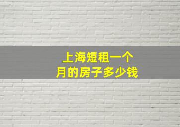 上海短租一个月的房子多少钱