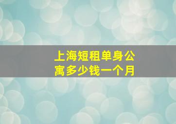 上海短租单身公寓多少钱一个月