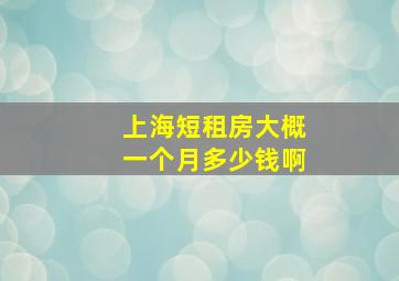 上海短租房大概一个月多少钱啊