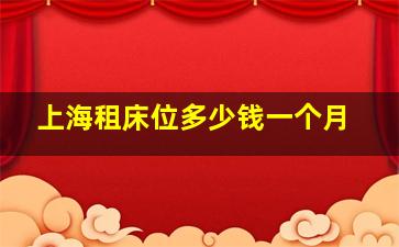 上海租床位多少钱一个月