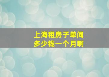 上海租房子单间多少钱一个月啊