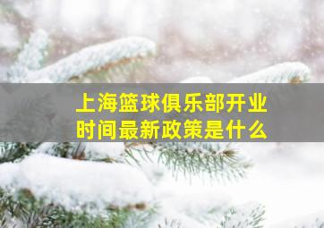 上海篮球俱乐部开业时间最新政策是什么