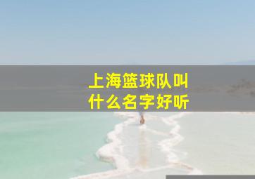 上海篮球队叫什么名字好听