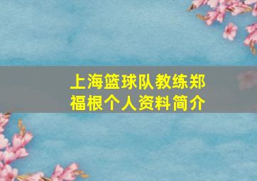 上海篮球队教练郑福根个人资料简介