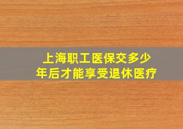 上海职工医保交多少年后才能享受退休医疗