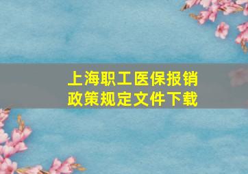 上海职工医保报销政策规定文件下载