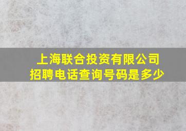 上海联合投资有限公司招聘电话查询号码是多少