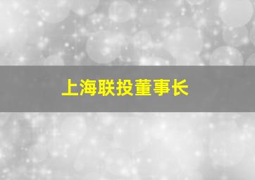 上海联投董事长