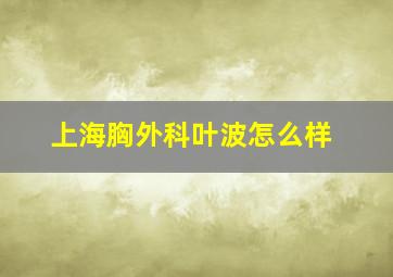 上海胸外科叶波怎么样