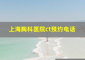 上海胸科医院ct预约电话