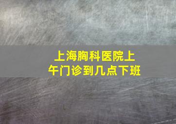 上海胸科医院上午门诊到几点下班