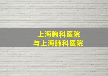 上海胸科医院与上海肺科医院