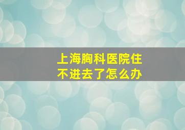 上海胸科医院住不进去了怎么办