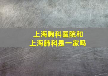 上海胸科医院和上海肺科是一家吗