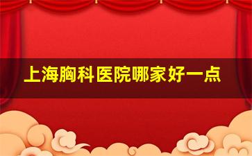 上海胸科医院哪家好一点