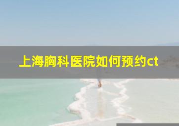 上海胸科医院如何预约ct