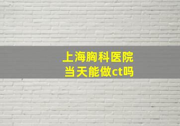 上海胸科医院当天能做ct吗