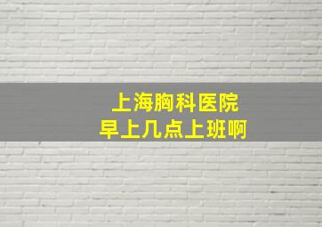 上海胸科医院早上几点上班啊