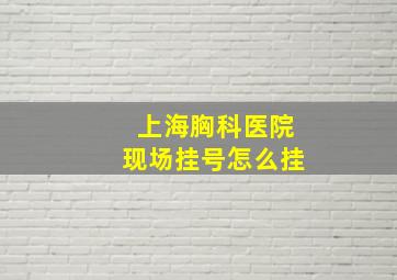 上海胸科医院现场挂号怎么挂