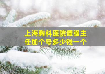 上海胸科医院谭强主任加个号多少钱一个