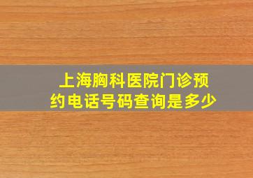 上海胸科医院门诊预约电话号码查询是多少