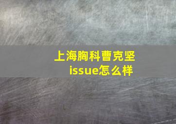 上海胸科曹克坚issue怎么样