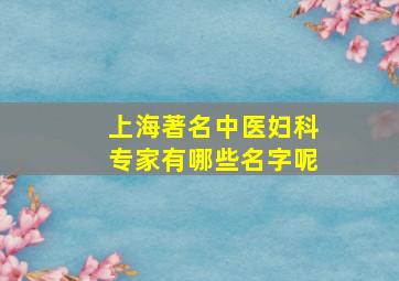 上海著名中医妇科专家有哪些名字呢