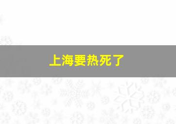 上海要热死了