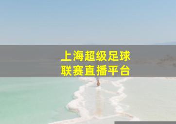 上海超级足球联赛直播平台