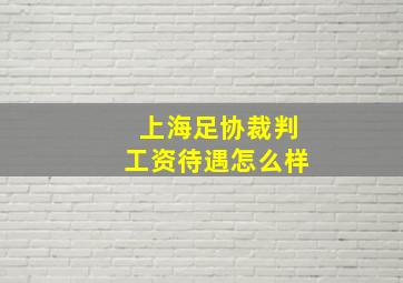 上海足协裁判工资待遇怎么样