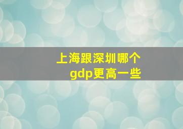 上海跟深圳哪个gdp更高一些