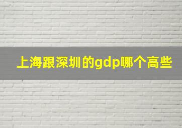 上海跟深圳的gdp哪个高些