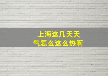 上海这几天天气怎么这么热啊