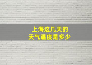 上海这几天的天气温度是多少