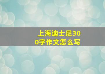 上海迪士尼300字作文怎么写