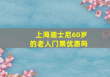 上海迪士尼60岁的老人门票优惠吗