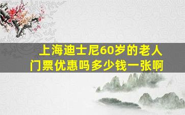 上海迪士尼60岁的老人门票优惠吗多少钱一张啊