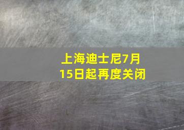 上海迪士尼7月15日起再度关闭