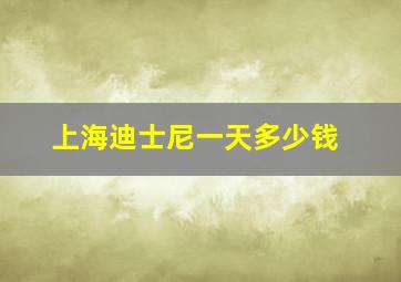 上海迪士尼一天多少钱