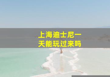 上海迪士尼一天能玩过来吗