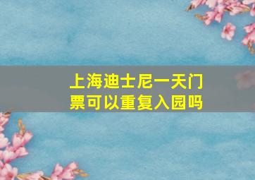 上海迪士尼一天门票可以重复入园吗