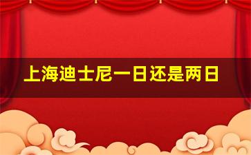 上海迪士尼一日还是两日