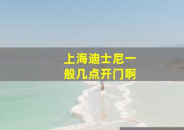 上海迪士尼一般几点开门啊