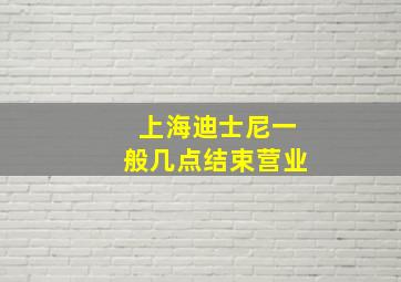 上海迪士尼一般几点结束营业