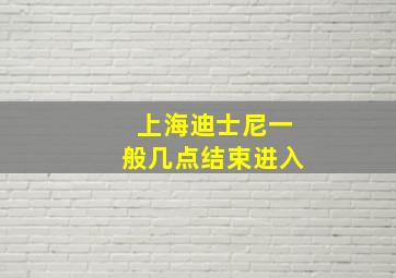 上海迪士尼一般几点结束进入