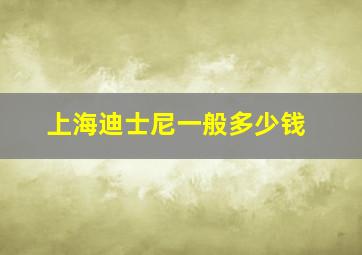 上海迪士尼一般多少钱