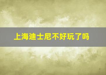 上海迪士尼不好玩了吗