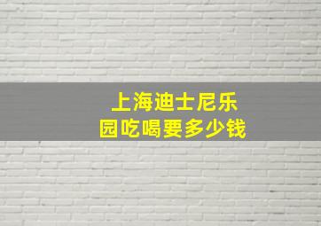 上海迪士尼乐园吃喝要多少钱