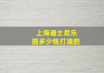 上海迪士尼乐园多少钱打造的