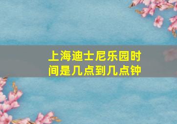 上海迪士尼乐园时间是几点到几点钟